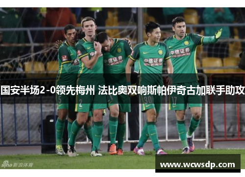 国安半场2-0领先梅州 法比奥双响斯帕伊奇古加联手助攻