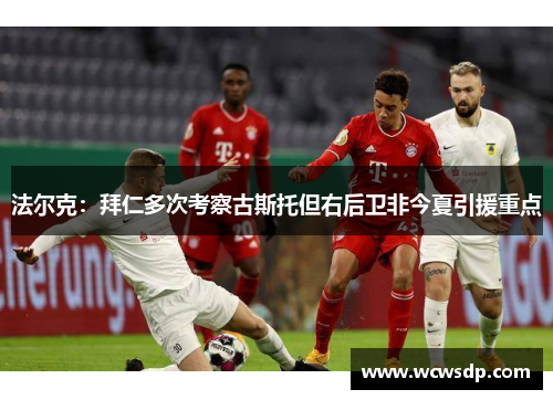 法尔克：拜仁多次考察古斯托但右后卫非今夏引援重点