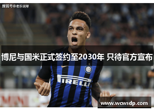 博尼与国米正式签约至2030年 只待官方宣布