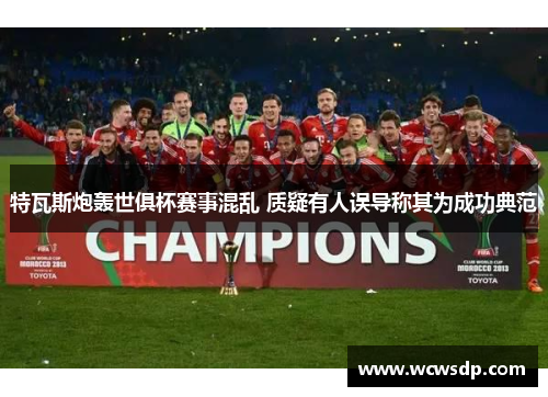 特瓦斯炮轰世俱杯赛事混乱 质疑有人误导称其为成功典范