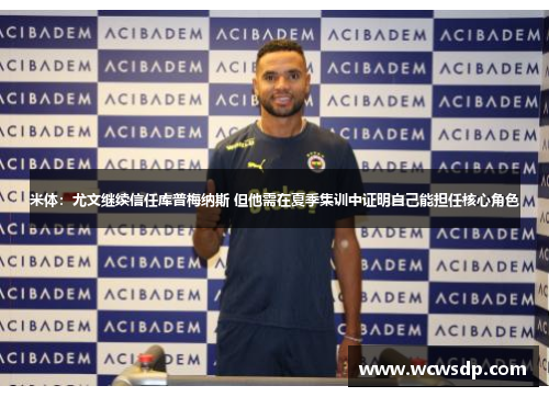 米体：尤文继续信任库普梅纳斯 但他需在夏季集训中证明自己能担任核心角色